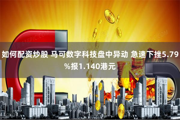 如何配资炒股 马可数字科技盘中异动 急速下挫5.79%报1.140港元