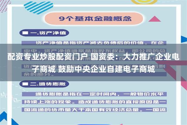 配资专业炒股配资门户 国资委：大力推广企业电子商城 鼓励中央企业自建电子商城