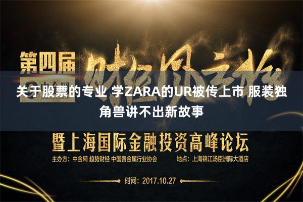 关于股票的专业 学ZARA的UR被传上市 服装独角兽讲不出新故事