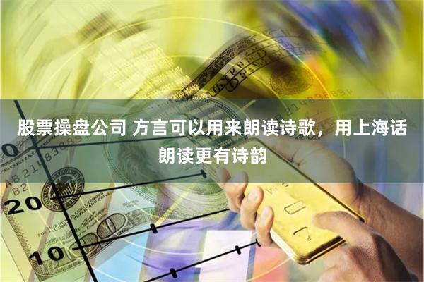 股票操盘公司 方言可以用来朗读诗歌，用上海话朗读更有诗韵