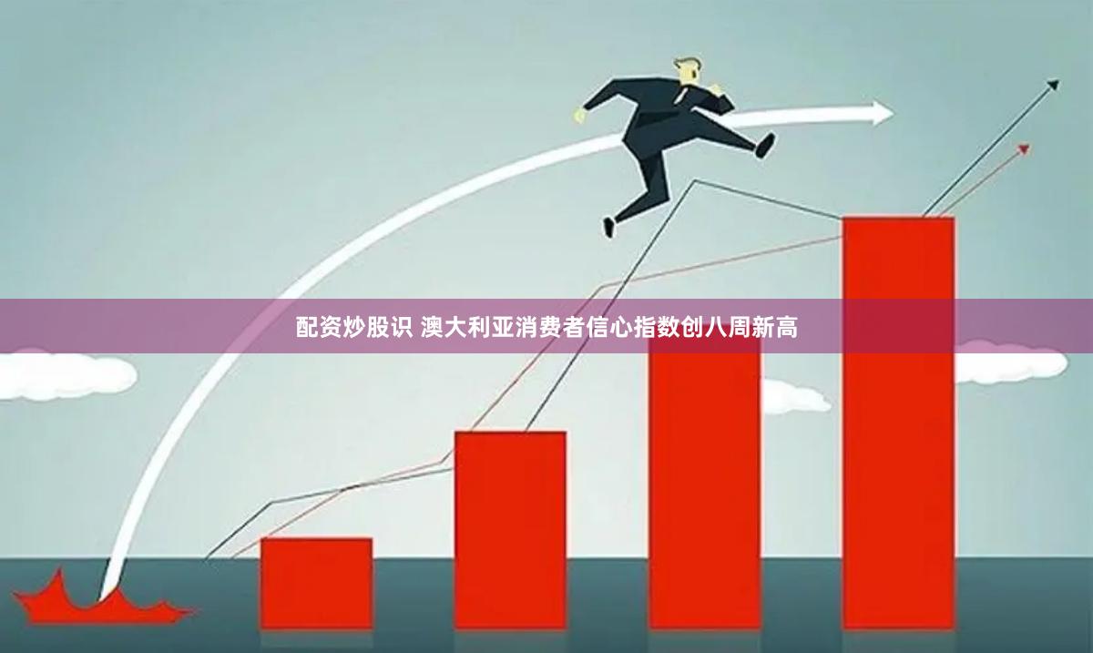 配资炒股识 澳大利亚消费者信心指数创八周新高