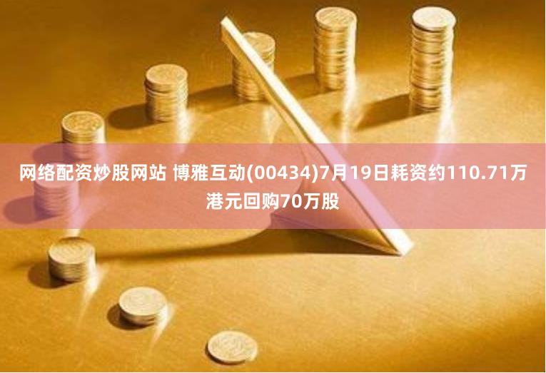 网络配资炒股网站 博雅互动(00434)7月19日耗资约110.71万港元回购70万股