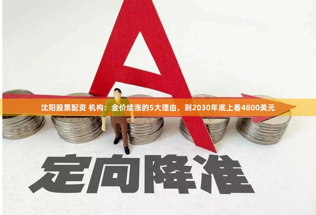 沈阳股票配资 机构：金价续涨的5大理由，到2030年底上看4800美元