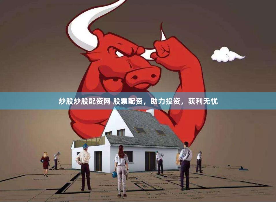 炒股炒股配资网 股票配资，助力投资，获利无忧