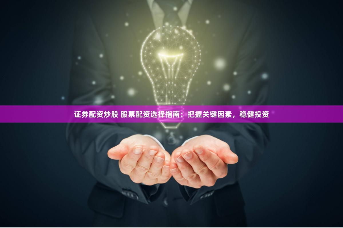 证券配资炒股 股票配资选择指南：把握关键因素，稳健投资