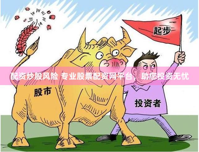 配资炒股风险 专业股票配资网平台，助您投资无忧