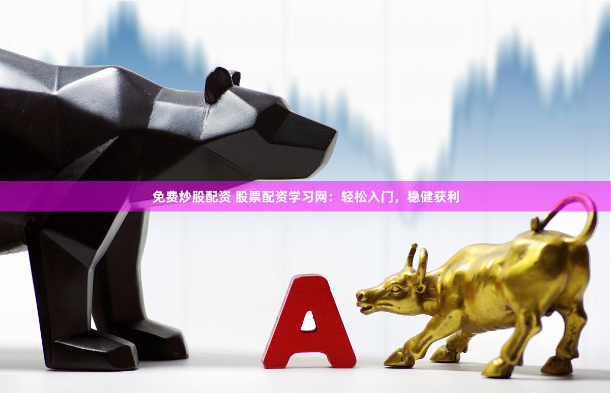 免费炒股配资 股票配资学习网：轻松入门，稳健获利