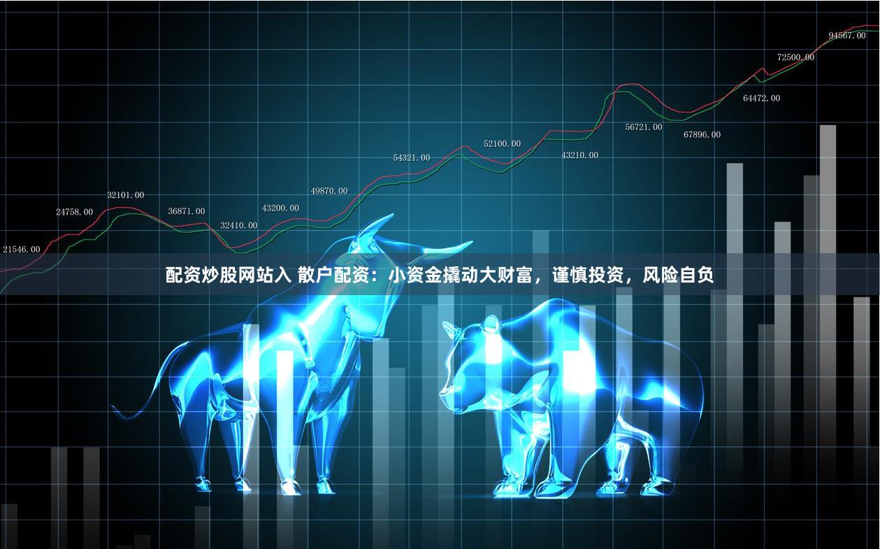 配资炒股网站入 散户配资：小资金撬动大财富，谨慎投资，风险自负