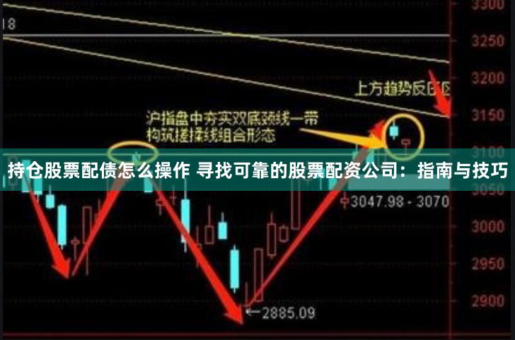 持仓股票配债怎么操作 寻找可靠的股票配资公司：指南与技巧