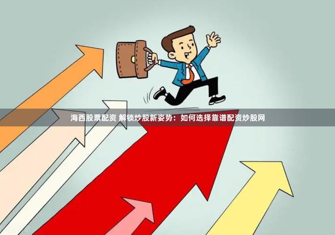 海西股票配资 解锁炒股新姿势：如何选择靠谱配资炒股网