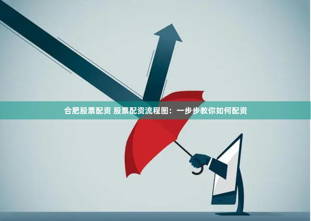 合肥股票配资 股票配资流程图：一步步教你如何配资