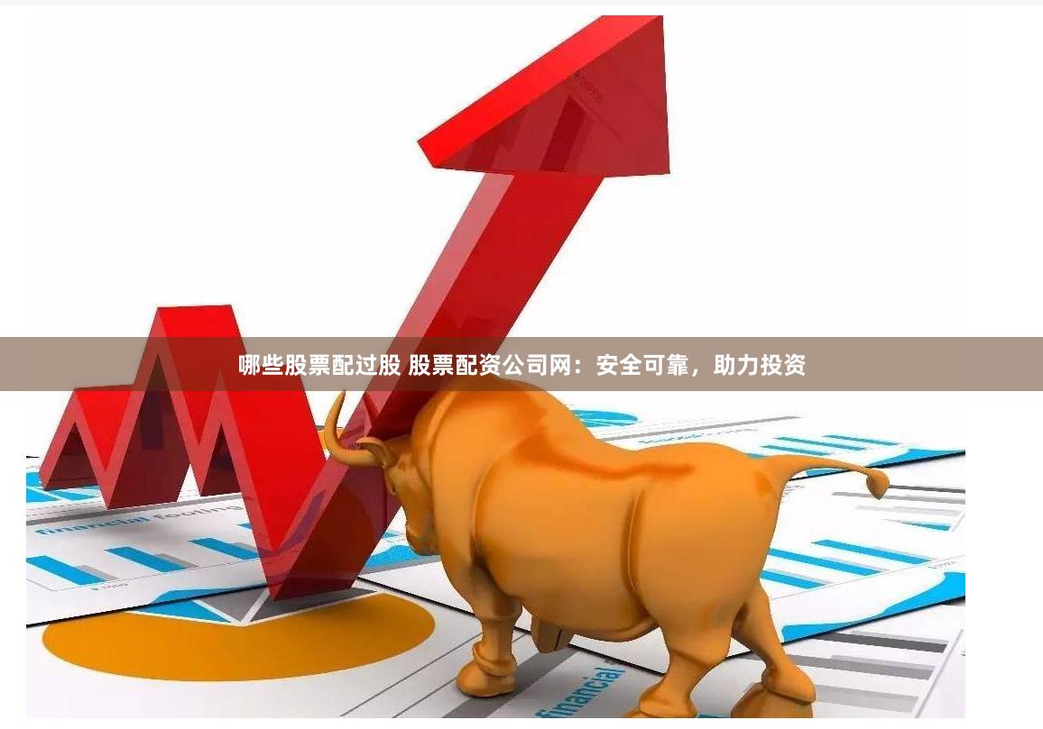 哪些股票配过股 股票配资公司网：安全可靠，助力投资