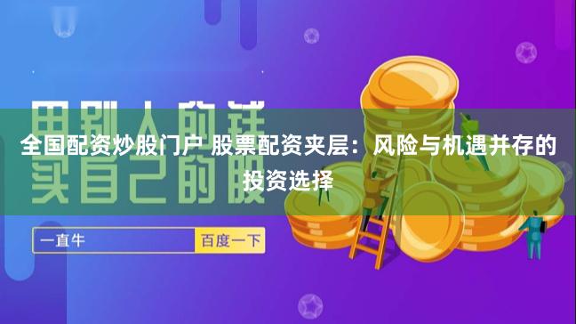 全国配资炒股门户 股票配资夹层：风险与机遇并存的投资选择