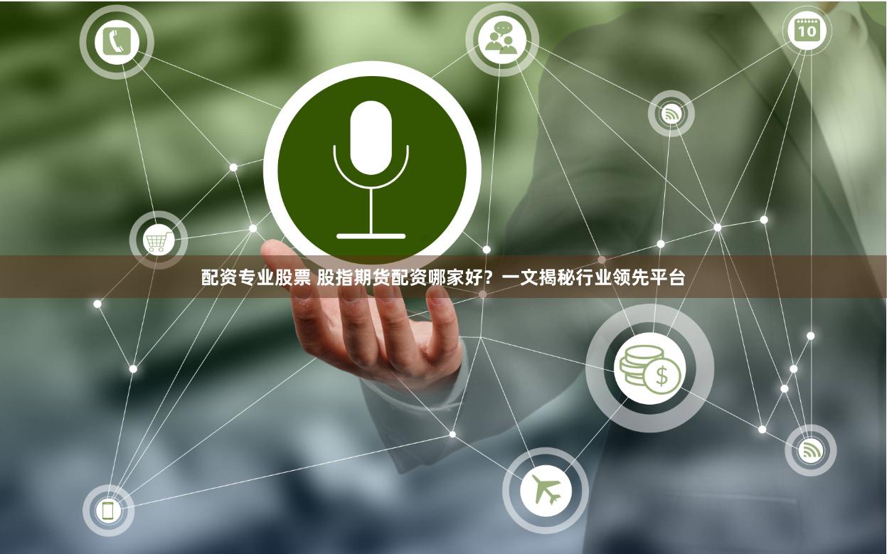 配资专业股票 股指期货配资哪家好？一文揭秘行业领先平台