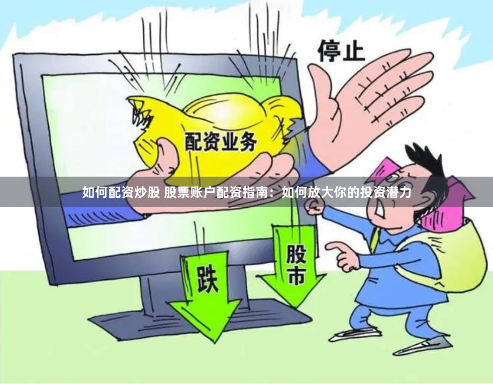 如何配资炒股 股票账户配资指南：如何放大你的投资潜力