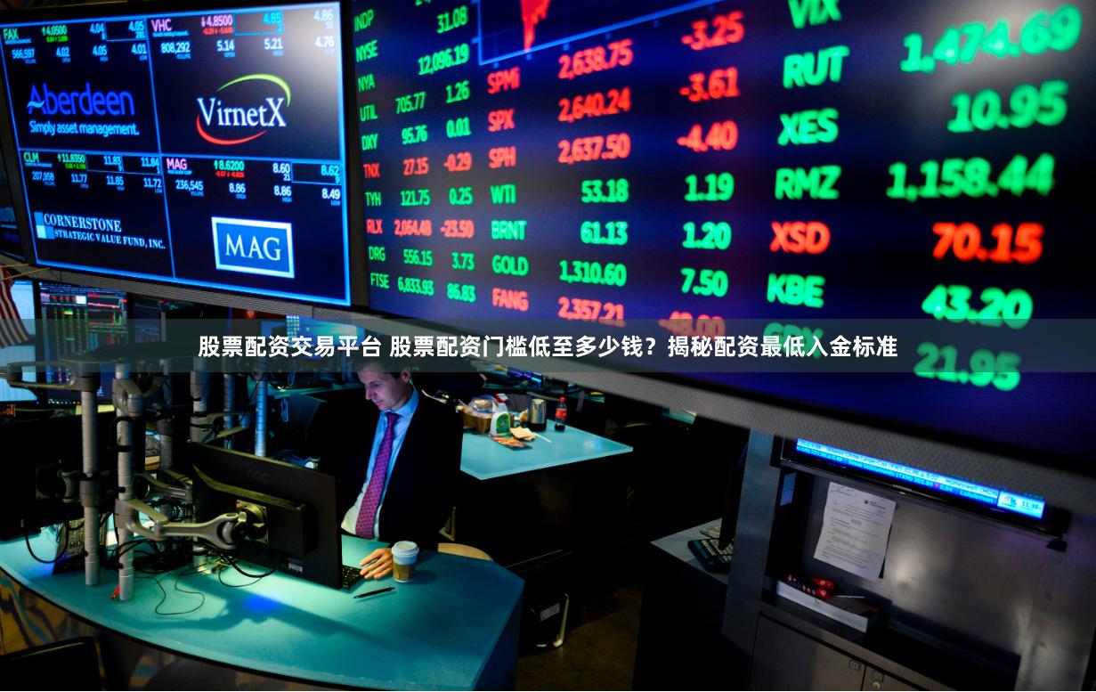 股票配资交易平台 股票配资门槛低至多少钱？揭秘配资最低入金标准
