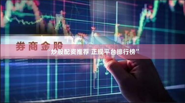 “炒股配资推荐 正规平台排行榜”