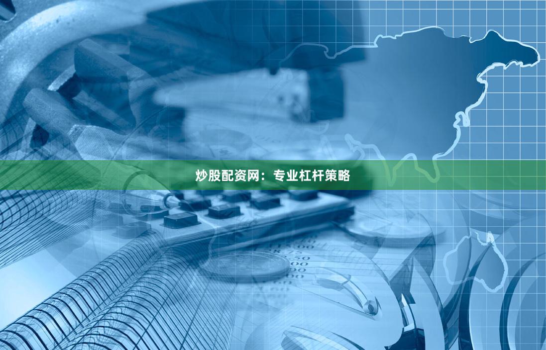 炒股配资网：专业杠杆策略