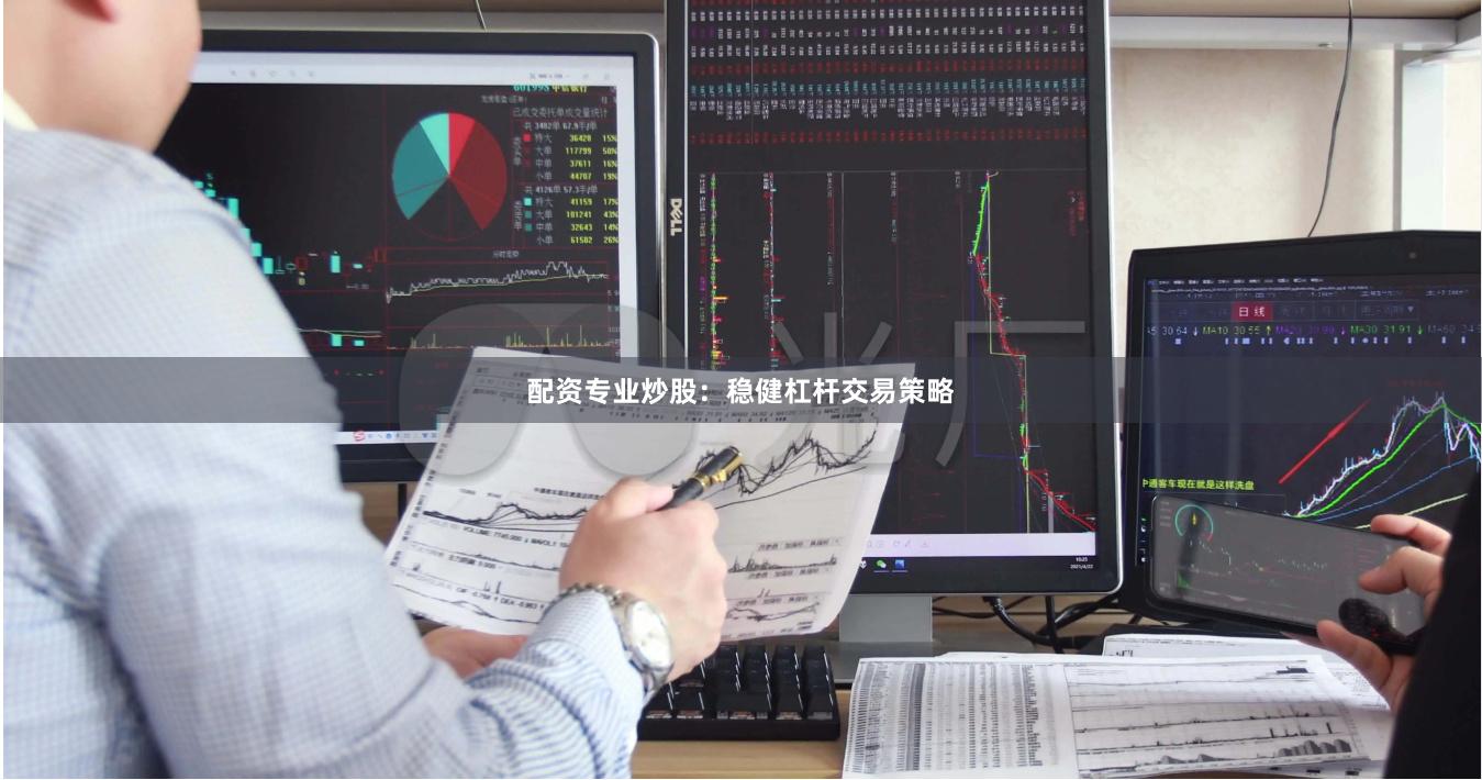 配资专业炒股：稳健杠杆交易策略